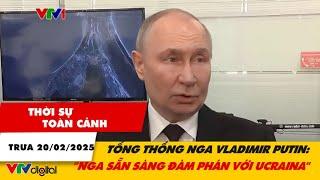 Thời sự toàn cảnh trưa 20/2: Tổng thống Vladimir Putin: ‘Nga sẵn sàng đàm phán với Ucraina’ | VTV24