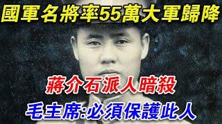 國軍名將率55萬大軍歸降，蔣介石派人暗殺，毛主席：必須保護此人#光影文史