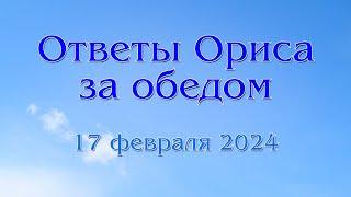 Орис. Ответы с субботнего обеда 17 февраля 2024