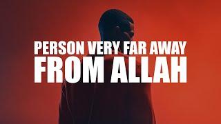 THIS PERSON IS VERY FAR AWAY FROM ALLAH