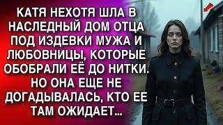 КАТЯ НЕХОТЯ ШЛА В НАСЛЕДНЫЙ ДОМ ОТЦА ПОД ИЗДЕВКИ МУЖА И ЛЮБОВНИЦЫ, КОТОРЫЕ ОБОБРАЛИ ЕЁ ДО НИТКИ...