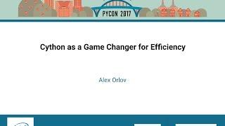 Alex Orlov   Cython as a Game Changer for Efficiency   PyCon 2017