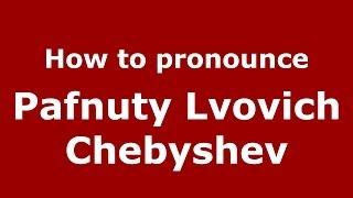 How to pronounce Pafnuty Lvovich Chebyshev (Russian/Russia) - PronounceNames.com