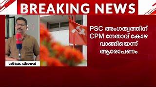 PSC അം​ഗത്വത്തിന് CPM നേതാവ് കോഴ വാങ്ങിയെന്ന പരാതി; അന്വേഷണത്തിന് പാർട്ടി | Kozhikode