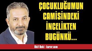 AKİF BEKİ: ÇOCUKLUĞUMUN CAMİSİNDEKİ İNCELİKTEN BUGÜNKÜ KABALIKLARA - SESLİ KÖŞE YAZISI