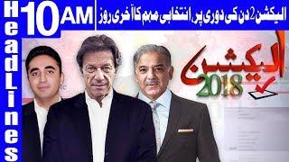 Election 2018 Campaign To End at Midnight Tonight | Headlines 10 AM | 23 July 2018 | Dunya News