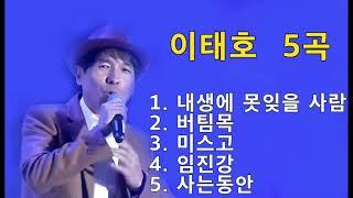 이태호 5곡 -  내생에 못잊을 사람 / 버팀목 / 미스고 / 임진강 / 사는동안