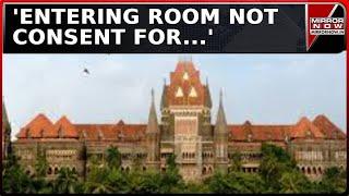 'Entering Room Is Not Consent For...' Bombay HC's Significant Ruling Over Consent | Court News