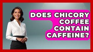 Does Chicory Coffee Contain Caffeine? - France Fact File