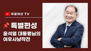 [ 특별편성 : 윤석열 대통령님의 여우사냥작전 ] 12월 6일 우공이산TV LIVE