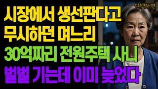 시장에서 생선판다고 무시하던 며느리.. 30억짜리 전원주택 사니 벌벌 기는데 이미 늦었다 노년의 삶의 지혜 행복한 노후생활 부모자식갈등 사연 이야기 오디오북