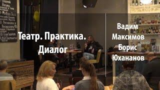 Театр. Практика. Диалог | Вадим Максимов и Борис Юхананов
