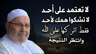 لا تعتمد على أحد, لا تشكوا همك لأحد, فقط اتركها على الله وانتظر النتيجة روووعه - محمد راتب النابلسي