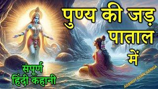 पुण्य की जड़ पाताल में संपूर्ण हिंदी कहानी । Punya ki Jad Patal Mein Hindi kahani |अद्भुत Gyan Ganga