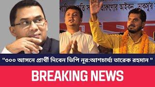 "৩০০ আসনে প্রার্থী দিবেন ভিপি নূর : আশচার্য্য তারেক রহমান"