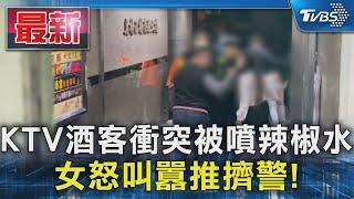 KTV酒客衝突被噴辣椒水 女怒叫囂推擠警!｜TVBS新聞 @TVBSNEWS01