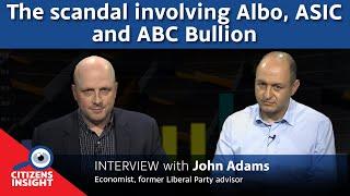 CITIZENS INSIGHT – The scandal involving Albo, ASIC and ABC Bullion - John Adams