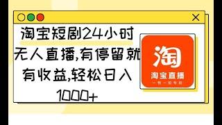 淘宝短剧24小时无人直播，有停留就有收益,轻松日入1000+