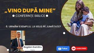 06 - Vino după Mine: Urmăm exemplul Domnului IIsus doar pe jumătate?