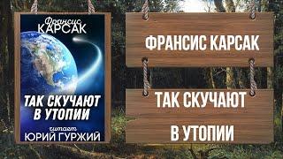 ТАК СКУЧАЮТ В УТОПИИ - ФРАНСИС КАРСАК (читает ЮРИЙ ГУРЖИЙ)