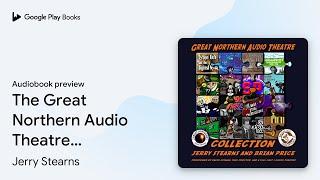 The Great Northern Audio Theatre Collection by Jerry Stearns · Audiobook preview