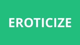 How To Pronounce Eroticize - Pronunciation Academy