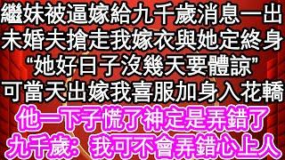 繼妹被逼嫁給九千歲消息一出，未婚夫搶走我嫁衣與她定終身“她好日子沒幾天要體諒”可當天出嫁我喜服加身入花轎，他一下子慌了神定是弄錯了，九千歲：我可不會弄錯心上人| #為人處世#生活經驗#情感故事#養老