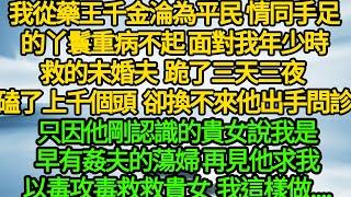 我從藥王千金淪為平民 情同手足的丫鬟重病不起，面對我年少時救的未婚夫，跪了三天三夜 磕了上千個頭，卻換不來他出手問診，只因他剛認識的貴女說我是早有姦夫的蕩婦，再見他求我以毒攻毒救救貴女 我這樣做