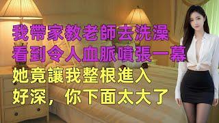 我帶家教老師去洗澡看見令人血脈噴張的一幕 #一口气看完 #小说 #故事 #打脸
