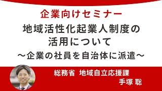 【企業向け】地域活性化起業人制度の活用について ～企業の社員を自治体に派遣し、地域貢献する活動を支援します！～【20241119_総務省登壇】シリーズセミナー