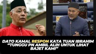 DATO KAMAL RESPON KATA TUAN IBRAHIM “TUNGGU PN AMBIL ALIH UNTUK LIHAT BAJET KAMI”