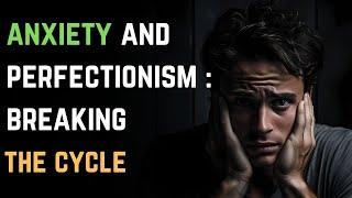 Anxiety and Perfectionism: Breaking the Cycle