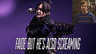 FAIDE but he's also SCREAMING
