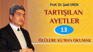 ÖLÜLERE KURAN OKUMAK (TARTIŞILAN ÂYETLER -13 ) Prof. Dr. Şadi EREN