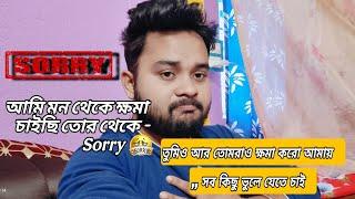 আমি মন থেকে ক্ষমা চাইছি তোর থেকে - Sorry  তুমিও আর তোমরাও ক্ষমা করো আমায়,, সব কিছু ভুলে যেতে চাই