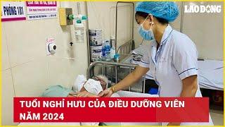 Tuổi nghỉ hưu của điều dưỡng viên năm 2024 | Báo Lao Động