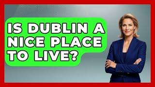 Is Dublin A Nice Place To Live? - Western Europe Explorer