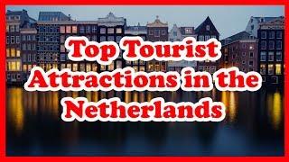 5 Top Tourist Attractions in the Netherlands | Europe | Love Is Vacation