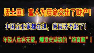 活土匪！富人为活命交出了财产！中国企业家都在逃，底层活不起了！年轻人生存无望，爆发史诗级的“绝育潮”！