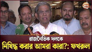 রাজনৈতিক দলকে নিষিদ্ধ করার আমরা কারা?: ফখরুল | Mirza Fakhrul Islam Alamgir | BNP | Channel 24