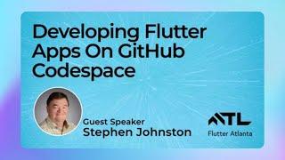 Guest Speaker: Stephen Johnston, Developing Flutter Apps on GitHub Codespace