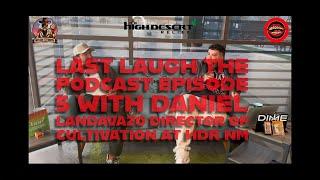 Last Laugh The Podcast Ep. 5 FT. Daniel Landavazo the Director of Cultivation at High Desert Relief