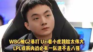 WBG被G2暴打，Uzi看小虎跳脸太伟大，LPL或内战必有一队无缘八强