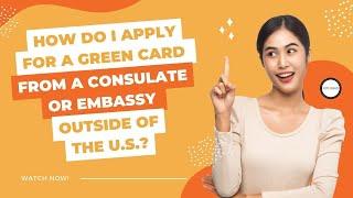 How do I apply for a green card from a consulate or embassy outside of the U.S.?