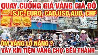 ÔM VÀNG LỖ NẶNG ? VÂY KÍN TIỆM VÀNG CHỢ BẾN THÀNH ĐỔI TIỀN I QUAY CUỒNG GIÁ VÀNG,USD,EURO,CAD,AUD..I