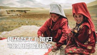 囚禁在世界屋脊上的游牧民族，家中男孩沒錢娶媳婦，可以用女兒換親