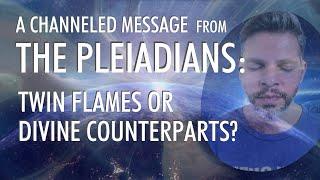 TWIN FLAMES or DIVINE COUNTERPARTS? | A Channeled Message From THE PLEIADIANS