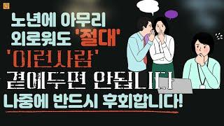 노년에 아무리 외로워도 이런 사람 절대로 만나지 마세요. 나이들수록 반드시 끊어야 할 인간관계 유형 4가지