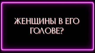 ЖЕНЩИНЫ В ЕГО ГОЛОВЕ ?