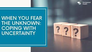 When you Fear the Unknown: Coping with Uncertainty